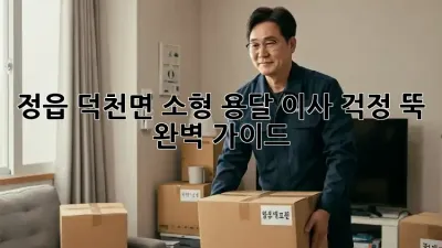 정읍 덕천면 소형 용달 이사, 걱정 뚝! 완벽 가이드