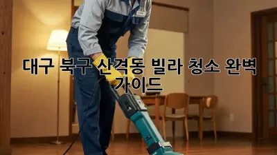 대구 북구 산격동 빌라 청소 완벽 가이드