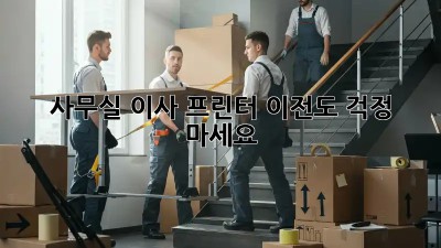 사무실 이사? 프린터 이전도 걱정 마세요!
