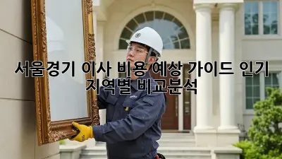 서울/경기 이사 비용 예상 가이드: 인기 지역별 비교분석